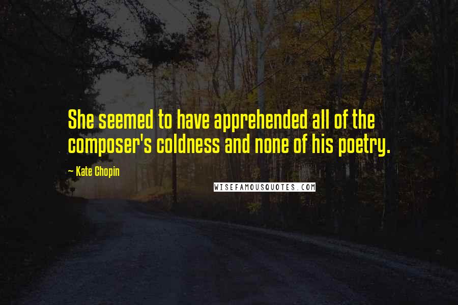 Kate Chopin Quotes: She seemed to have apprehended all of the composer's coldness and none of his poetry.
