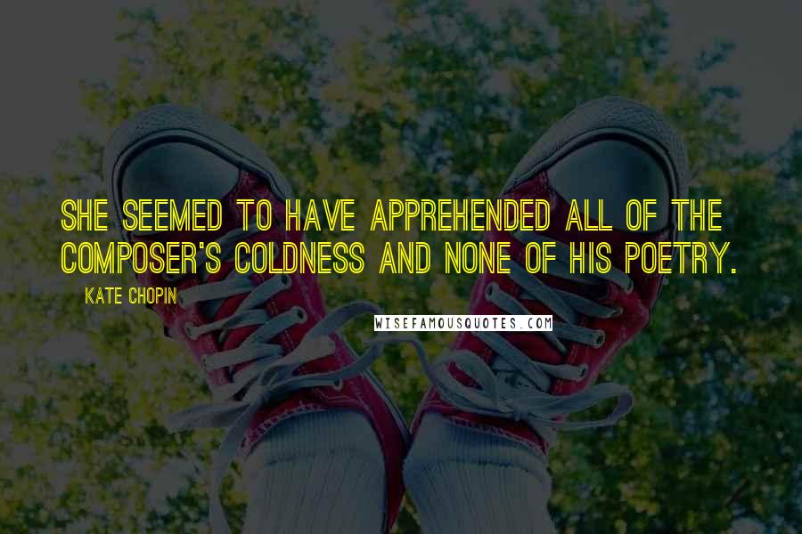 Kate Chopin Quotes: She seemed to have apprehended all of the composer's coldness and none of his poetry.