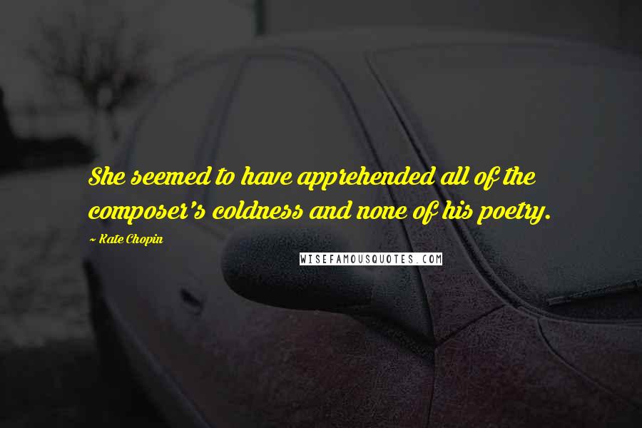 Kate Chopin Quotes: She seemed to have apprehended all of the composer's coldness and none of his poetry.