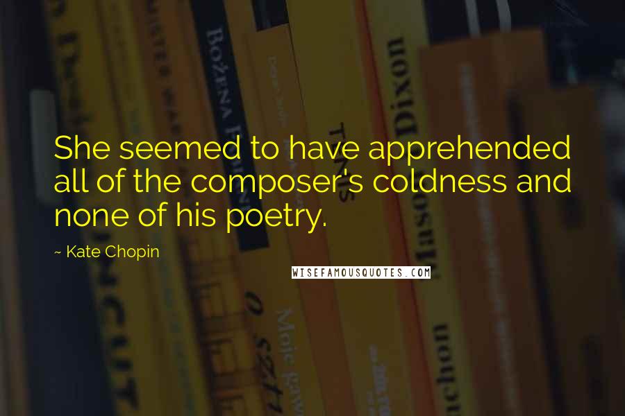 Kate Chopin Quotes: She seemed to have apprehended all of the composer's coldness and none of his poetry.