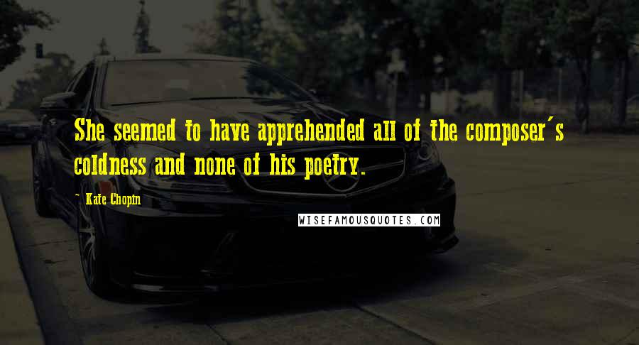 Kate Chopin Quotes: She seemed to have apprehended all of the composer's coldness and none of his poetry.