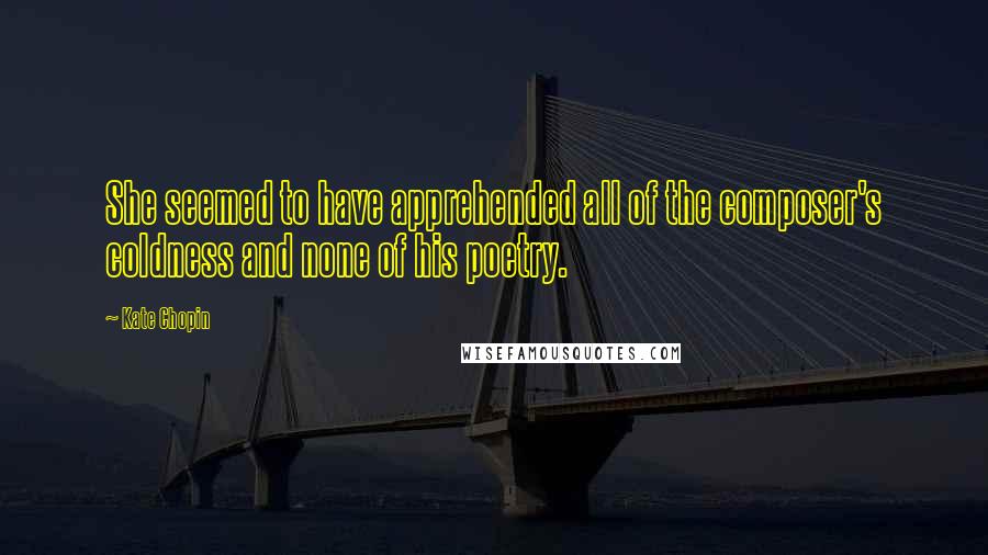 Kate Chopin Quotes: She seemed to have apprehended all of the composer's coldness and none of his poetry.