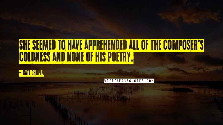 Kate Chopin Quotes: She seemed to have apprehended all of the composer's coldness and none of his poetry.