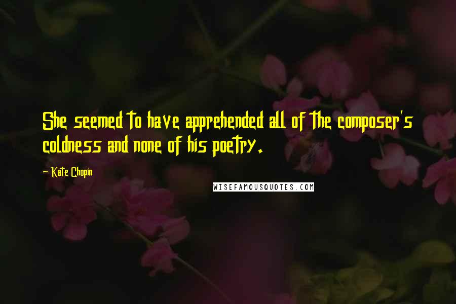 Kate Chopin Quotes: She seemed to have apprehended all of the composer's coldness and none of his poetry.
