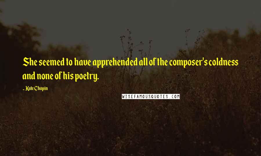 Kate Chopin Quotes: She seemed to have apprehended all of the composer's coldness and none of his poetry.