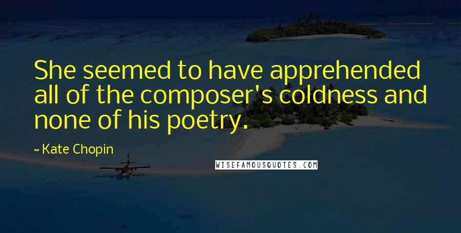Kate Chopin Quotes: She seemed to have apprehended all of the composer's coldness and none of his poetry.