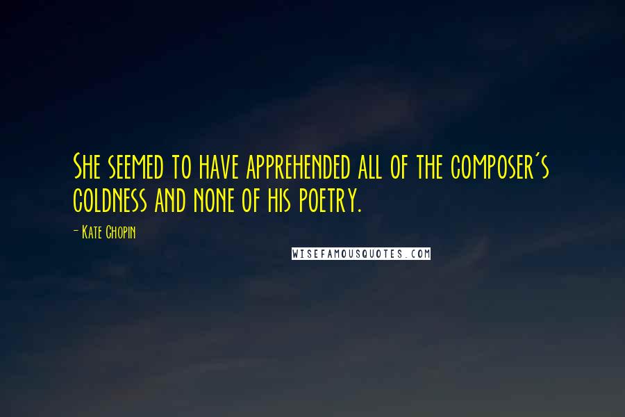 Kate Chopin Quotes: She seemed to have apprehended all of the composer's coldness and none of his poetry.