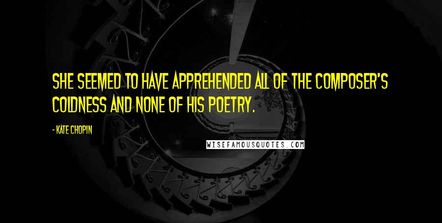 Kate Chopin Quotes: She seemed to have apprehended all of the composer's coldness and none of his poetry.