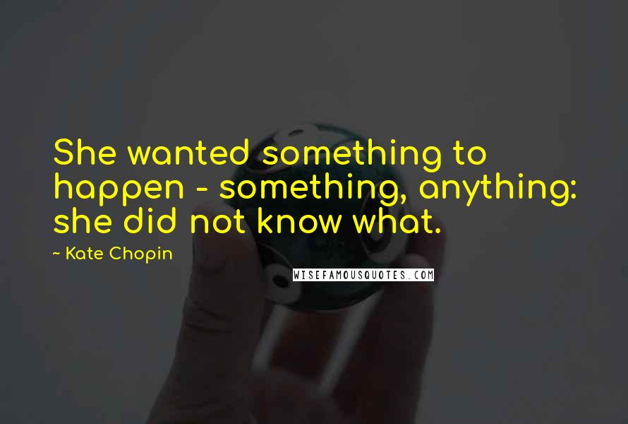 Kate Chopin Quotes: She wanted something to happen - something, anything: she did not know what.