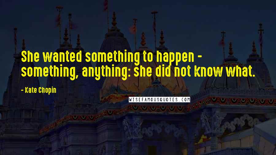 Kate Chopin Quotes: She wanted something to happen - something, anything: she did not know what.