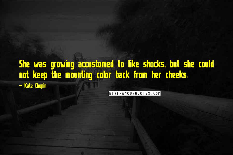 Kate Chopin Quotes: She was growing accustomed to like shocks, but she could not keep the mounting color back from her cheeks.