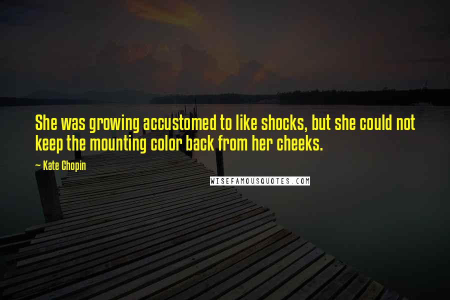 Kate Chopin Quotes: She was growing accustomed to like shocks, but she could not keep the mounting color back from her cheeks.