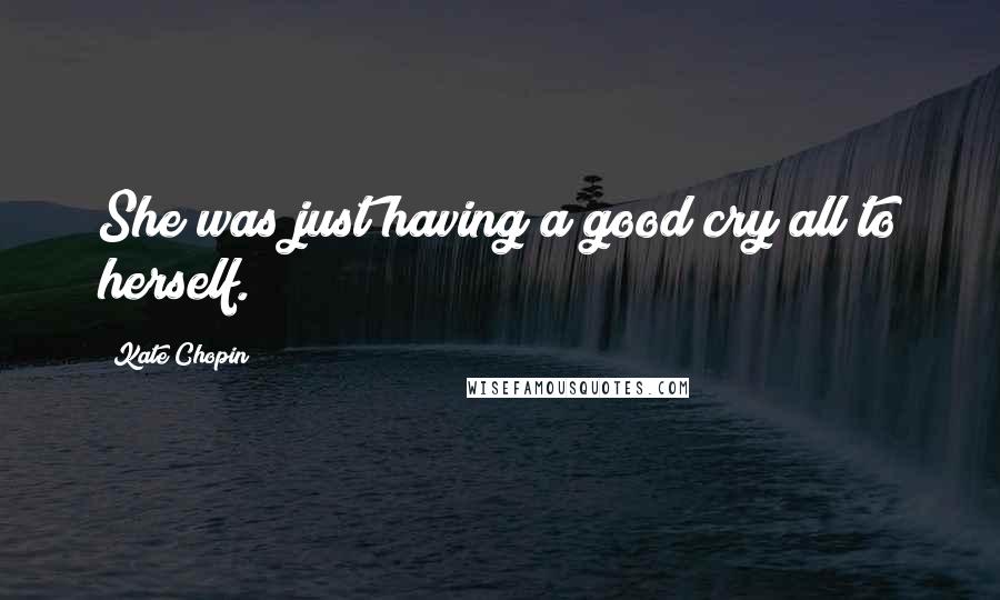 Kate Chopin Quotes: She was just having a good cry all to herself.