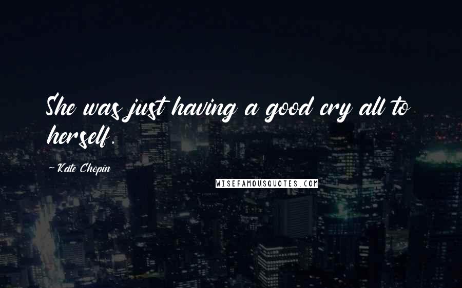 Kate Chopin Quotes: She was just having a good cry all to herself.