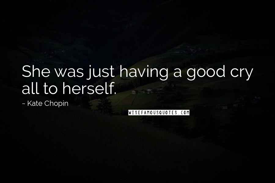 Kate Chopin Quotes: She was just having a good cry all to herself.