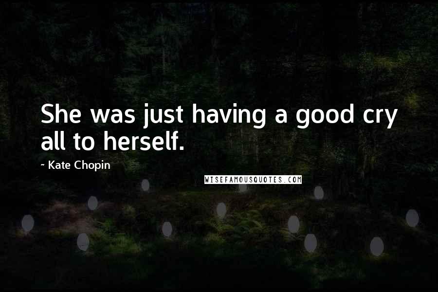 Kate Chopin Quotes: She was just having a good cry all to herself.