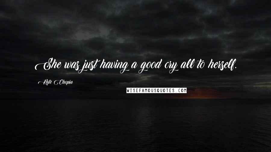 Kate Chopin Quotes: She was just having a good cry all to herself.