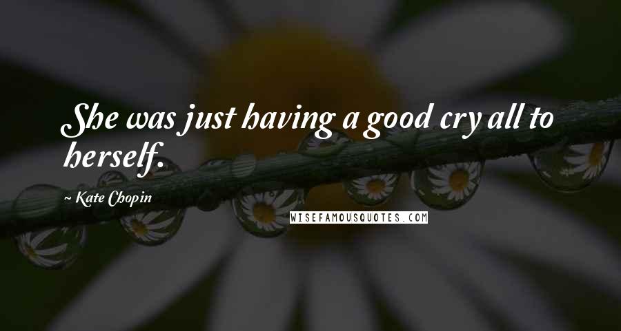 Kate Chopin Quotes: She was just having a good cry all to herself.