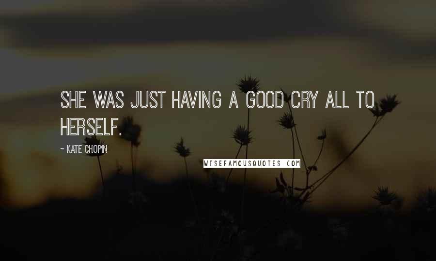 Kate Chopin Quotes: She was just having a good cry all to herself.