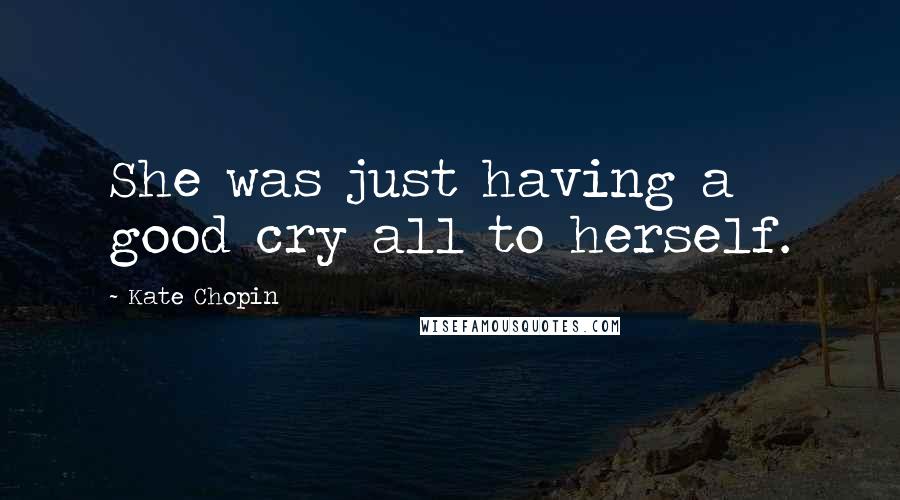 Kate Chopin Quotes: She was just having a good cry all to herself.