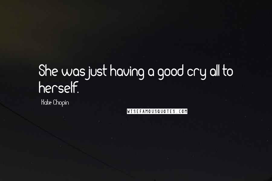 Kate Chopin Quotes: She was just having a good cry all to herself.