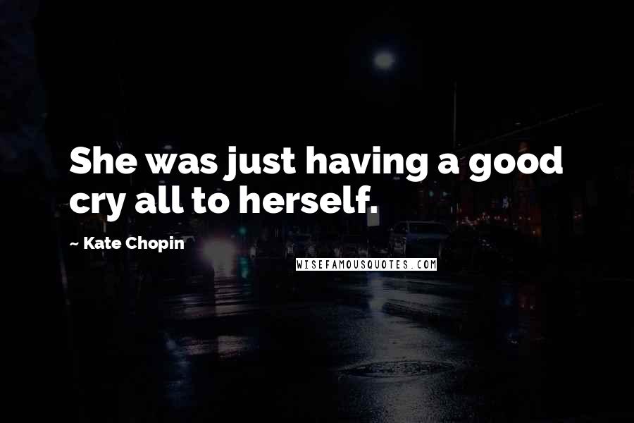 Kate Chopin Quotes: She was just having a good cry all to herself.