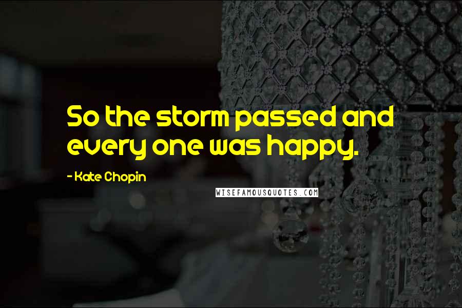 Kate Chopin Quotes: So the storm passed and every one was happy.