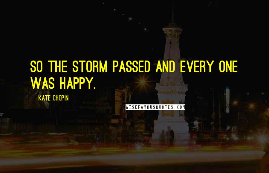 Kate Chopin Quotes: So the storm passed and every one was happy.