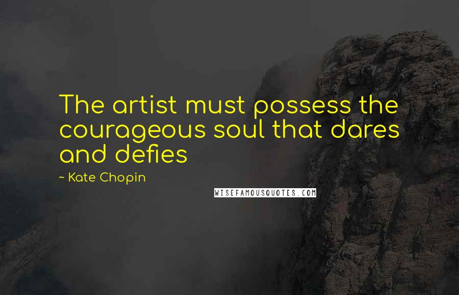 Kate Chopin Quotes: The artist must possess the courageous soul that dares and defies