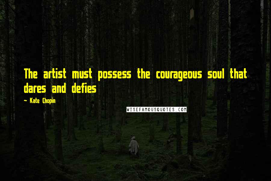 Kate Chopin Quotes: The artist must possess the courageous soul that dares and defies