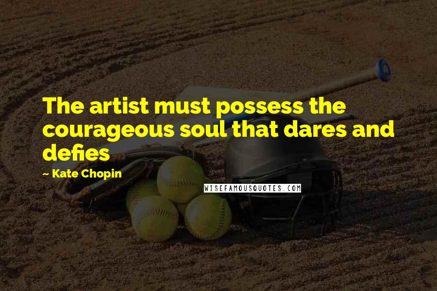 Kate Chopin Quotes: The artist must possess the courageous soul that dares and defies