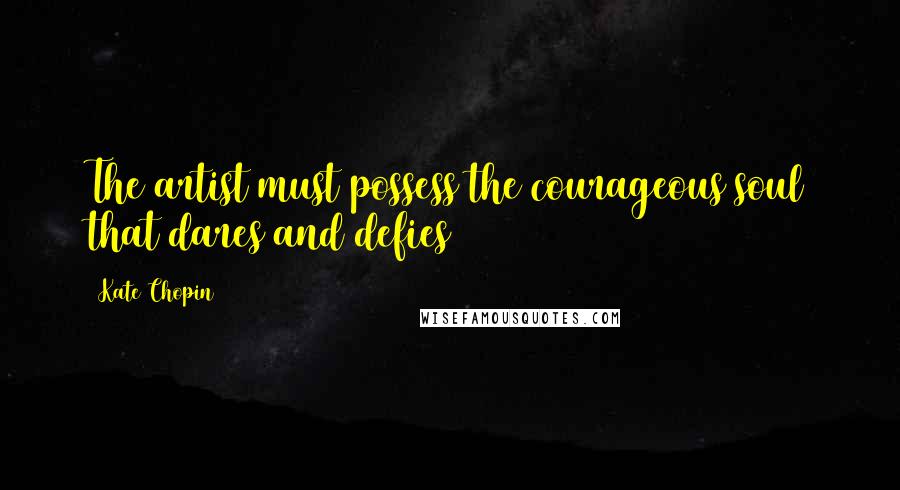 Kate Chopin Quotes: The artist must possess the courageous soul that dares and defies