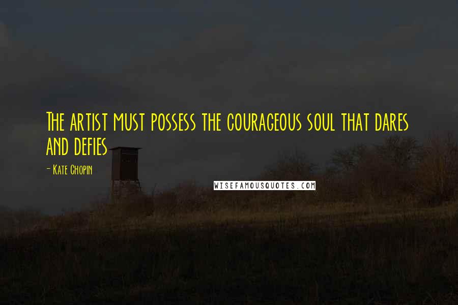 Kate Chopin Quotes: The artist must possess the courageous soul that dares and defies