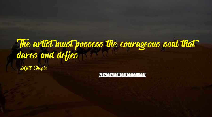 Kate Chopin Quotes: The artist must possess the courageous soul that dares and defies