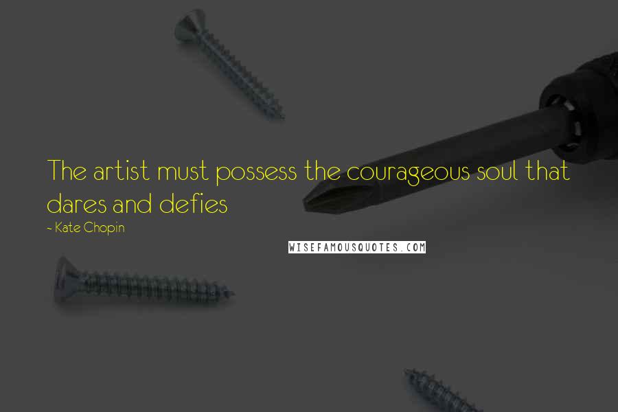 Kate Chopin Quotes: The artist must possess the courageous soul that dares and defies