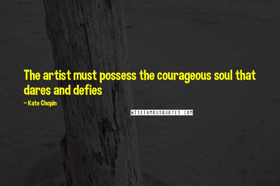 Kate Chopin Quotes: The artist must possess the courageous soul that dares and defies