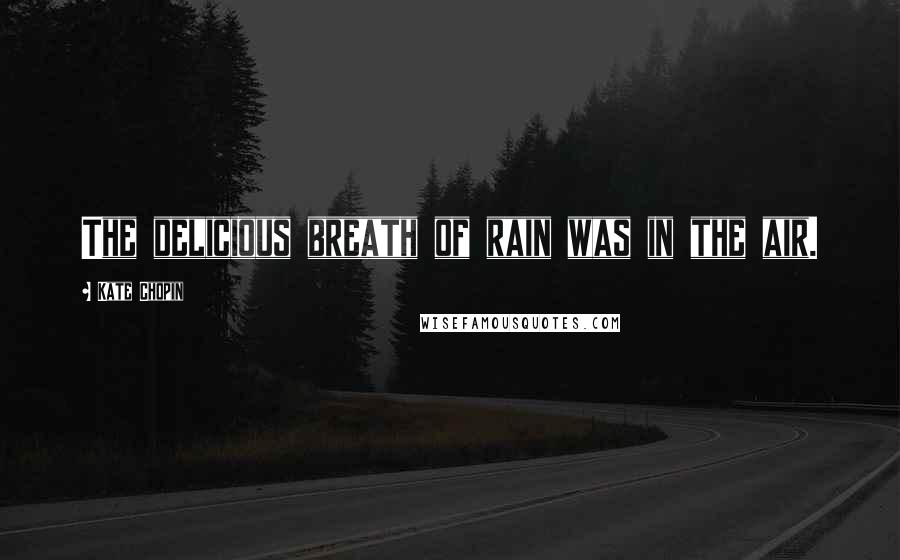 Kate Chopin Quotes: The delicious breath of rain was in the air.