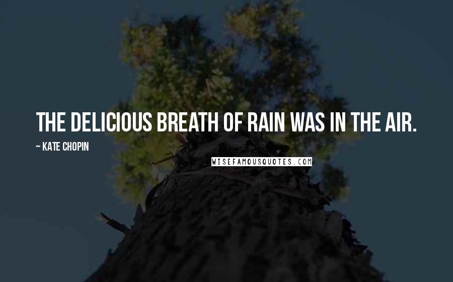 Kate Chopin Quotes: The delicious breath of rain was in the air.