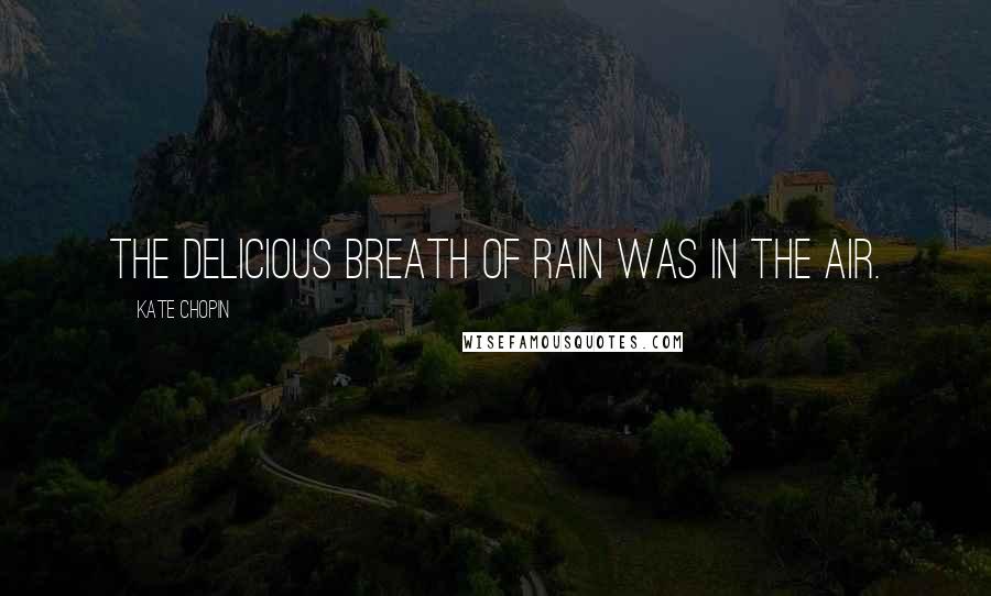 Kate Chopin Quotes: The delicious breath of rain was in the air.