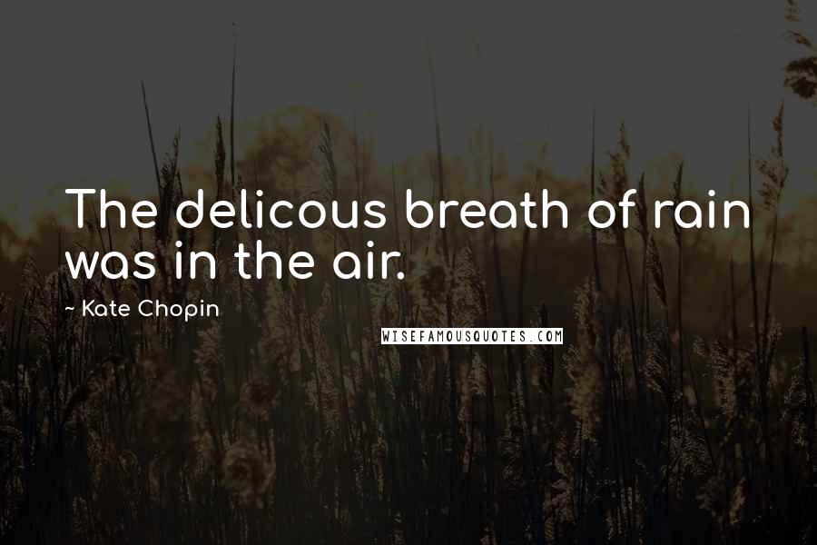 Kate Chopin Quotes: The delicous breath of rain was in the air.