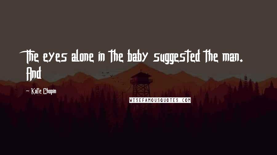 Kate Chopin Quotes: The eyes alone in the baby suggested the man. And