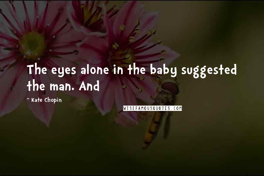 Kate Chopin Quotes: The eyes alone in the baby suggested the man. And