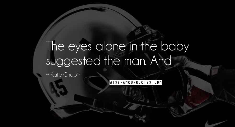 Kate Chopin Quotes: The eyes alone in the baby suggested the man. And