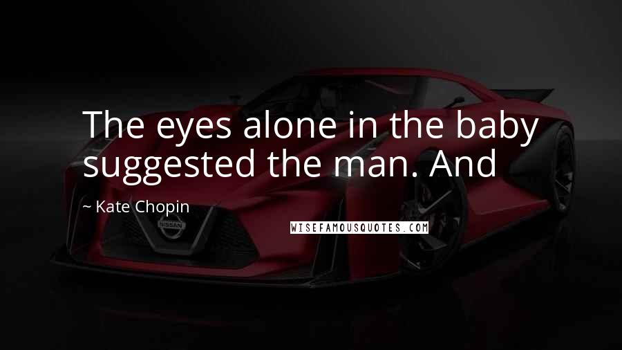 Kate Chopin Quotes: The eyes alone in the baby suggested the man. And