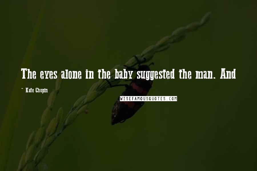 Kate Chopin Quotes: The eyes alone in the baby suggested the man. And