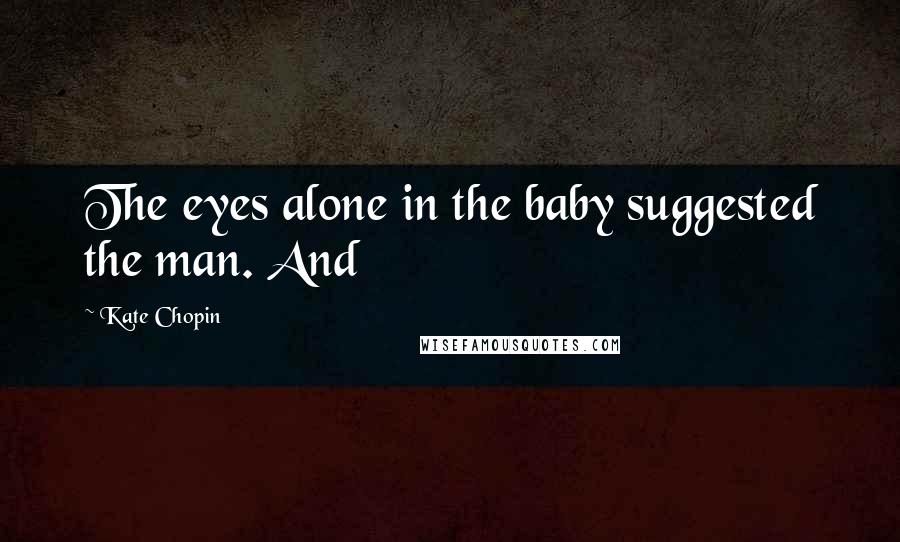 Kate Chopin Quotes: The eyes alone in the baby suggested the man. And