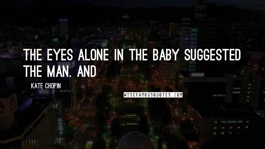 Kate Chopin Quotes: The eyes alone in the baby suggested the man. And