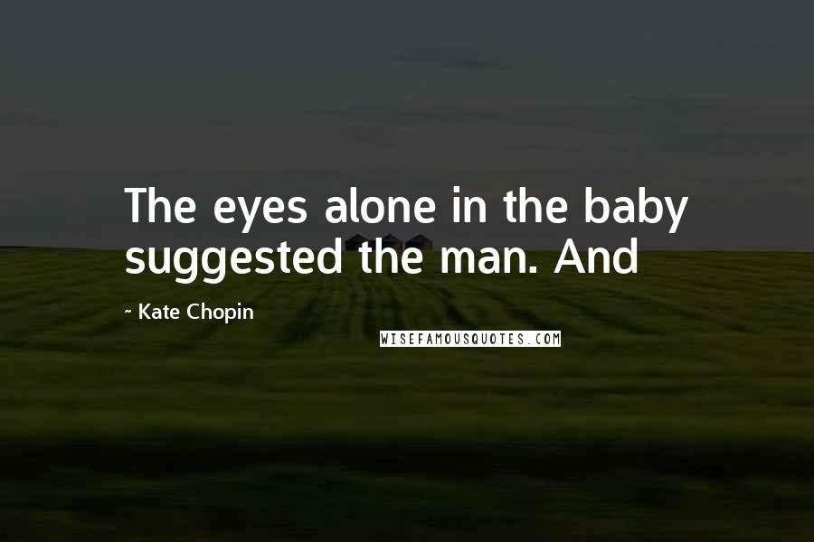 Kate Chopin Quotes: The eyes alone in the baby suggested the man. And