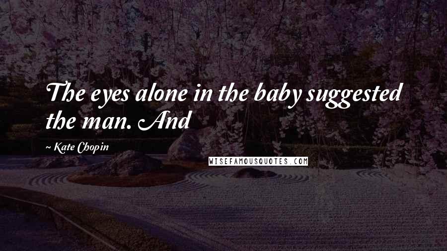 Kate Chopin Quotes: The eyes alone in the baby suggested the man. And