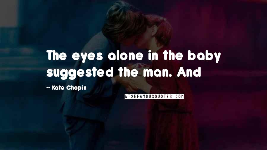 Kate Chopin Quotes: The eyes alone in the baby suggested the man. And